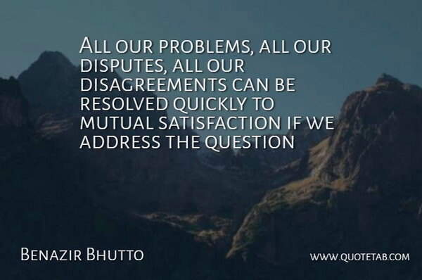 Benazir Bhutto Quote About Addresses, Satisfaction, Problem: All Our Problems All Our...