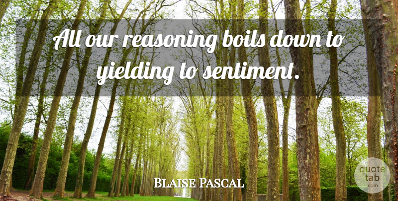 Blaise Pascal Quote About Sentiments, Reasoning: All Our Reasoning Boils Down...