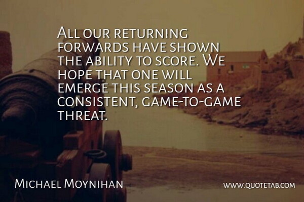 Michael Moynihan Quote About Ability, Emerge, Hope, Returning, Season: All Our Returning Forwards Have...
