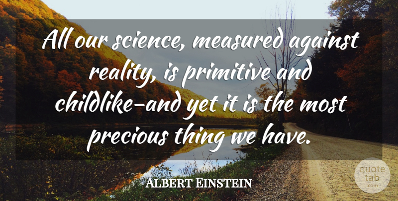 Albert Einstein Quote About Against, Measured, Precious, Primitive: All Our Science Measured Against...