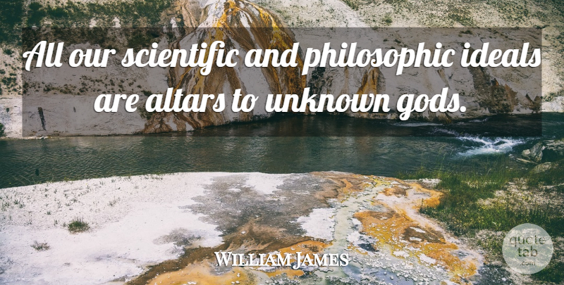 William James Quote About Philosophic, Ideals, Altars: All Our Scientific And Philosophic...