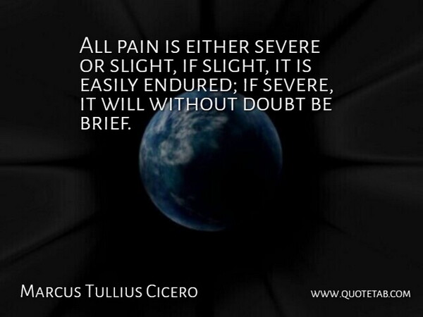 Marcus Tullius Cicero Quote About Pain, Philosophical, Doubt: All Pain Is Either Severe...