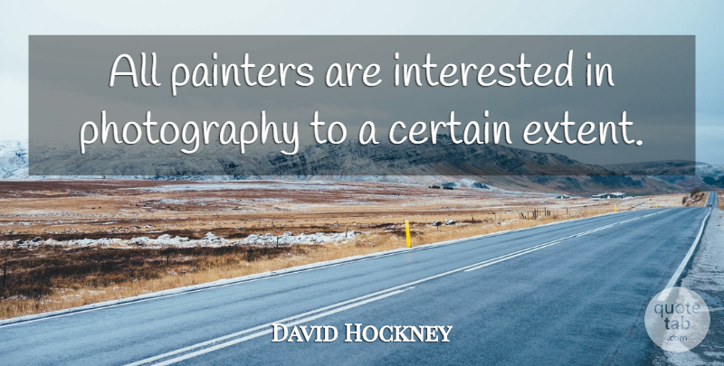 David Hockney Quote About Photography, Certain, Painter: All Painters Are Interested In...