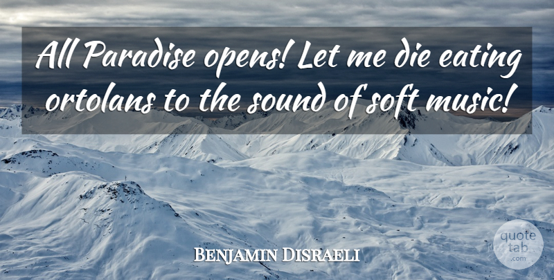 Benjamin Disraeli Quote About Paradise, Sound, Eating: All Paradise Opens Let Me...