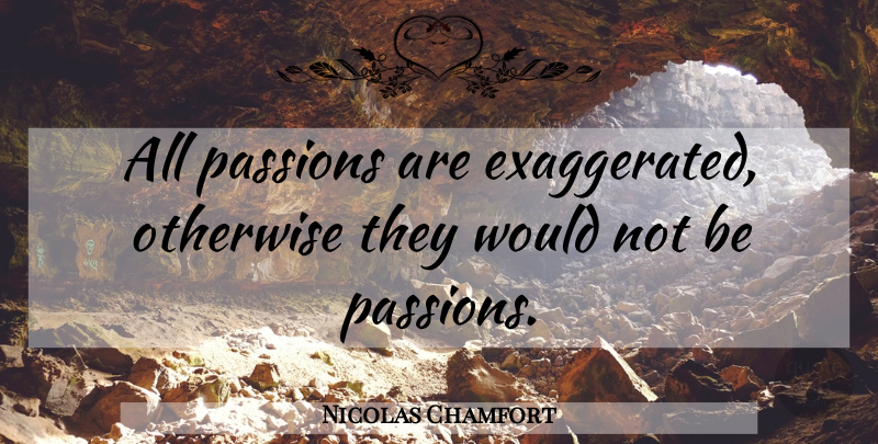 Nicolas Chamfort Quote About Passion, Exaggerated: All Passions Are Exaggerated Otherwise...