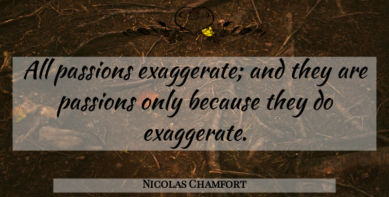 Nicolas Chamfort Quote About Passion, Exaggeration Is, Exaggeration: All Passions Exaggerate And They...