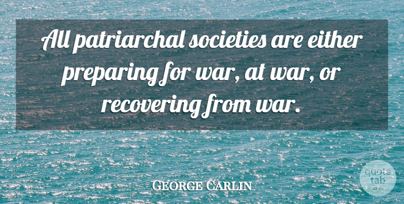 George Carlin Quote About War, Patriarchal Society, Preparing: All Patriarchal Societies Are Either...