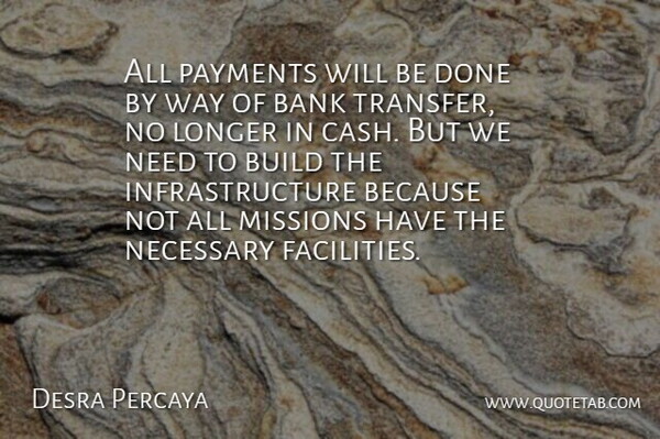 Desra Percaya Quote About Bank, Build, Longer, Missions, Necessary: All Payments Will Be Done...