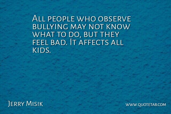 Jerry Misik Quote About Affects, Bullying, Observe, People: All People Who Observe Bullying...