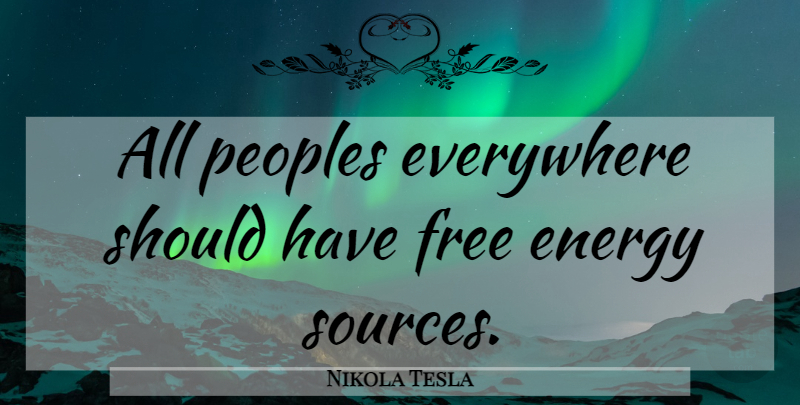 Nikola Tesla Quote About Should Have, Energy, Source: All Peoples Everywhere Should Have...
