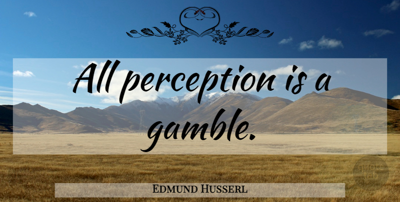 Edmund Husserl Quote About Perception, Gamble: All Perception Is A Gamble...