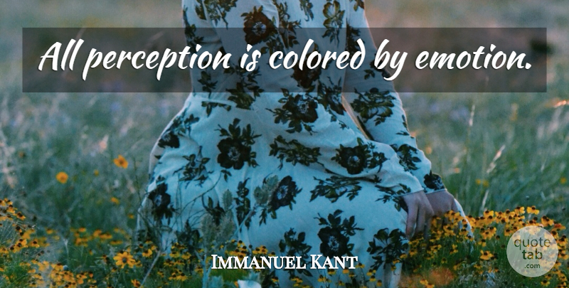 Immanuel Kant Quote About Perception, Emotion: All Perception Is Colored By...