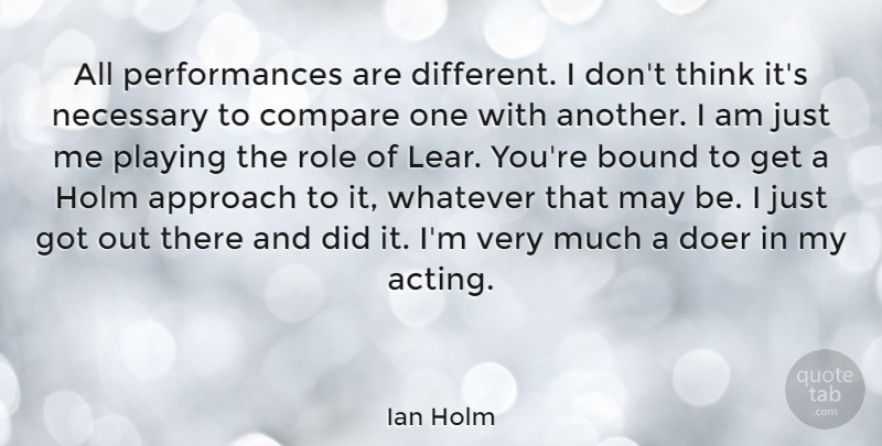 Ian Holm Quote About Bound, Doer, Necessary, Playing, Role: All Performances Are Different I...
