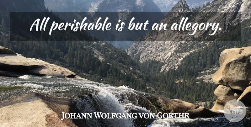 Johann Wolfgang von Goethe Quote About Allegory: All Perishable Is But An...