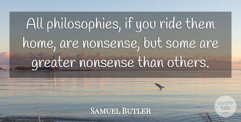 Samuel Butler Quote About Philosophy, Philosophical, Home: All Philosophies If You Ride...