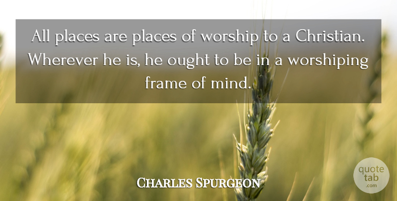 Charles Spurgeon Quote About Christian, Mind, Worship: All Places Are Places Of...