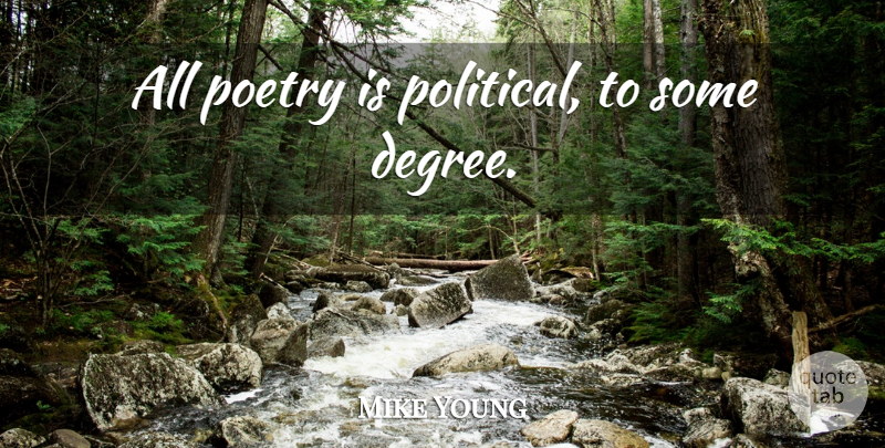 Mike Young Quote About Political, Degrees, Poetry Is: All Poetry Is Political To...