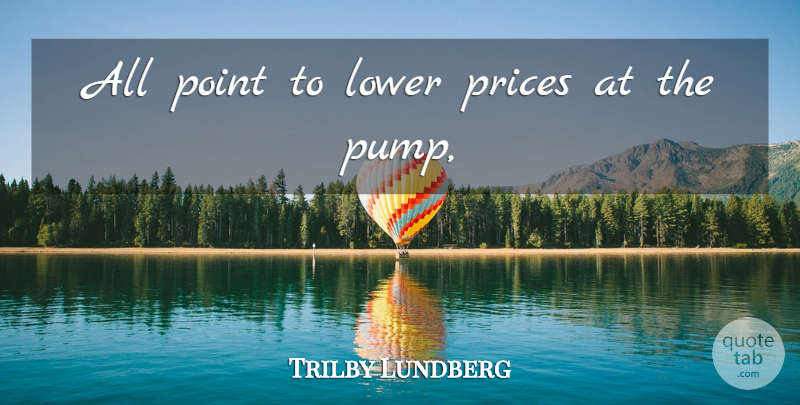 Trilby Lundberg Quote About Lower, Point, Prices: All Point To Lower Prices...