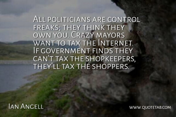 Ian Angell Quote About Control, Crazy, Finds, Government, Mayors: All Politicians Are Control Freaks...