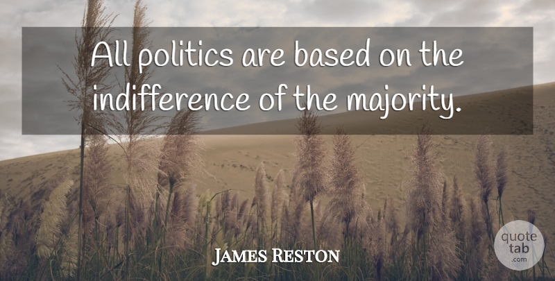 James Reston Quote About Politics: All Politics Are Based On...
