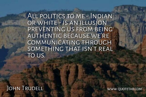 John Trudell Quote About Authentic, Indian, Politics, Preventing: All Politics To Me Indian...