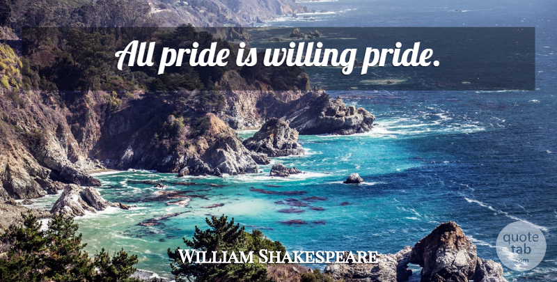 William Shakespeare Quote About Pride, Willing: All Pride Is Willing Pride...