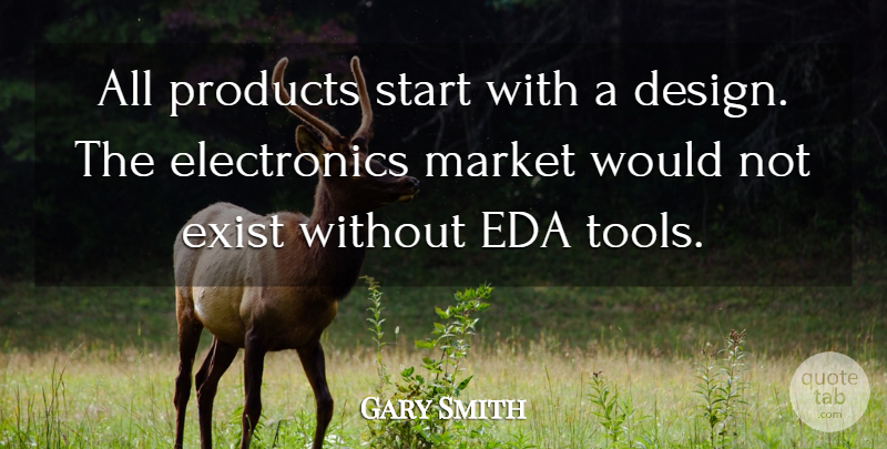 Gary Smith Quote About Design, Exist, Market, Products, Start: All Products Start With A...