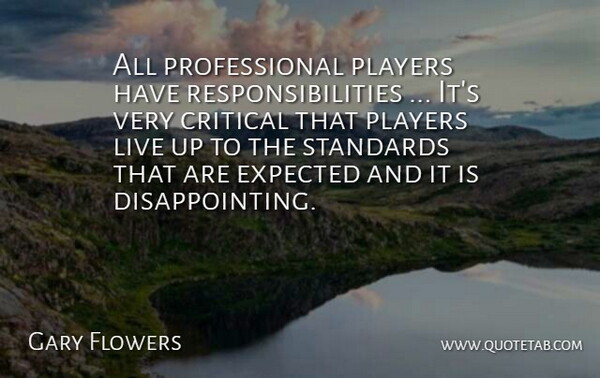 Gary Flowers Quote About Critical, Expected, Players, Standards: All Professional Players Have Responsibilities...