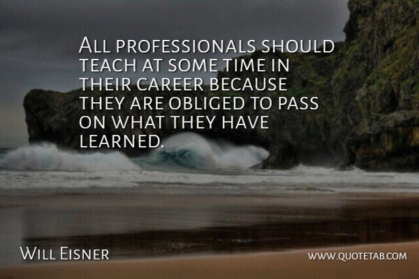 Will Eisner Quote About Career, Obliged, Pass, Teach, Time: All Professionals Should Teach At...