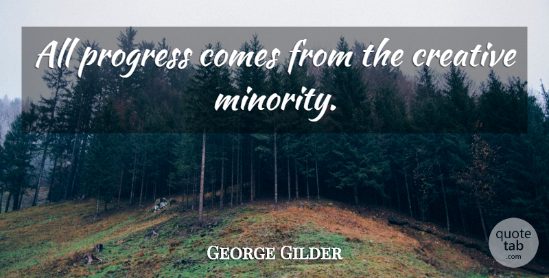 George Gilder Quote About Creative, Progress, Minorities: All Progress Comes From The...