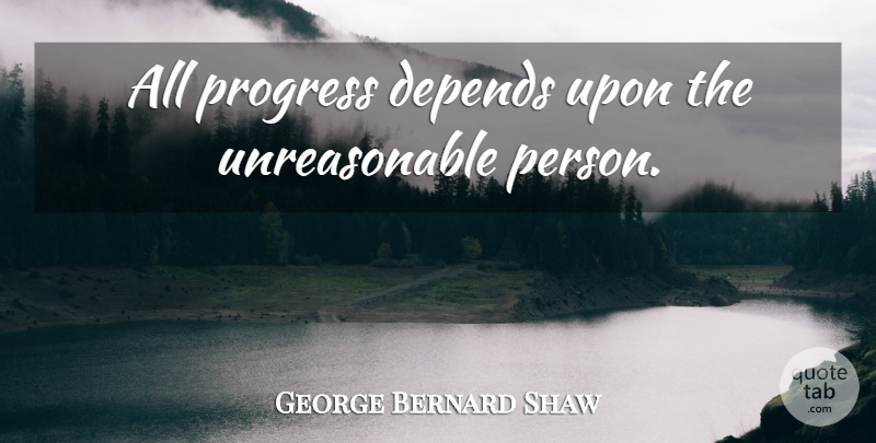 George Bernard Shaw Quote About Progress, Unreasonable, Persons: All Progress Depends Upon The...