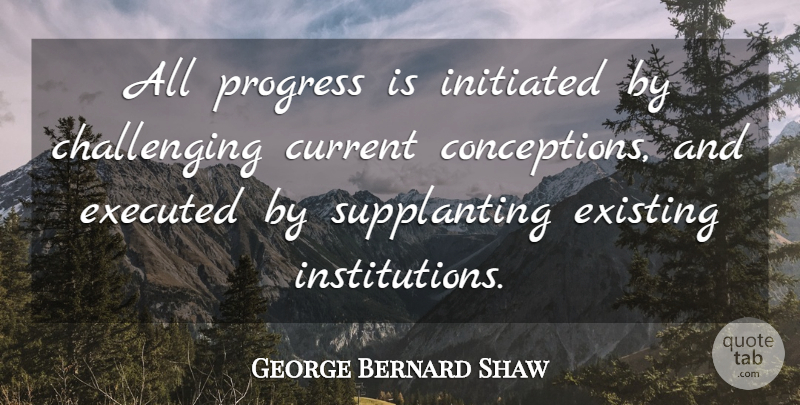 George Bernard Shaw Quote About Current, Existing, Progress: All Progress Is Initiated By...