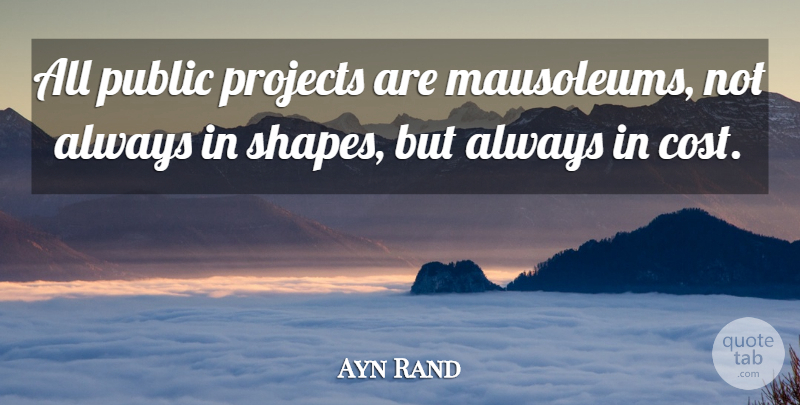 Ayn Rand Quote About Government, Cost, Shapes: All Public Projects Are Mausoleums...