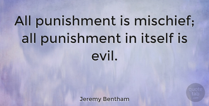 Jeremy Bentham Quote About Punishment, Evil, Mischief: All Punishment Is Mischief All...