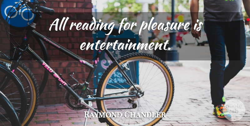Raymond Chandler Quote About Reading, Entertainment, Pleasure: All Reading For Pleasure Is...