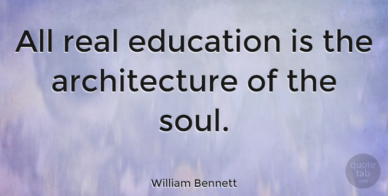 William Bennett Quote About Education, Real, Soul: All Real Education Is The...