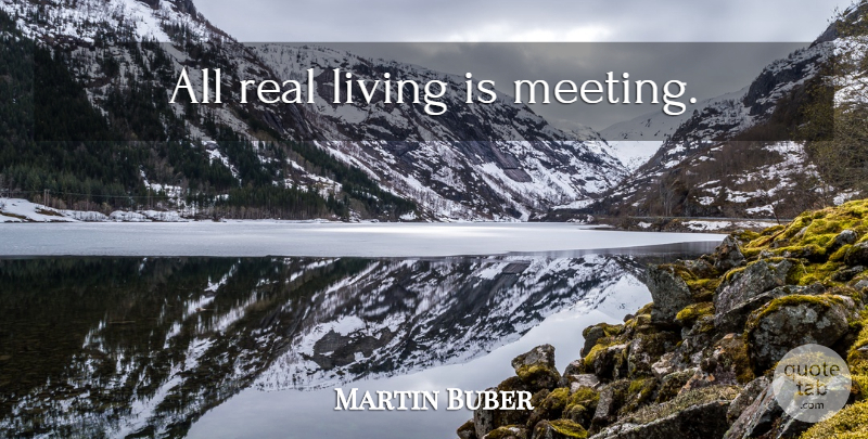 Martin Buber Quote About Life And Love, Real, Meetings: All Real Living Is Meeting...
