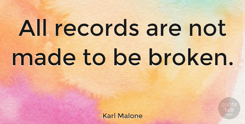 Karl Malone Quote About Broken, Records, Made: All Records Are Not Made...