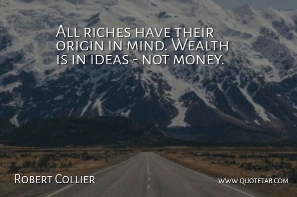 Robert Collier Quote About Ideas, Mind, Riches: All Riches Have Their Origin...