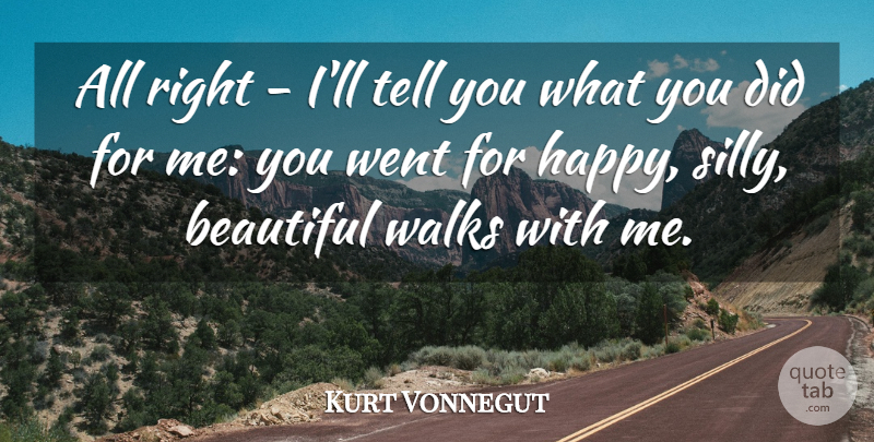 Kurt Vonnegut Quote About Beautiful, Silly, Walk With Me: All Right Ill Tell You...