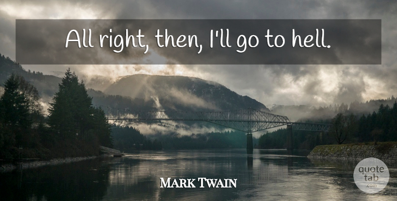 Mark Twain Quote About Hell, Go To Hell: All Right Then Ill Go...