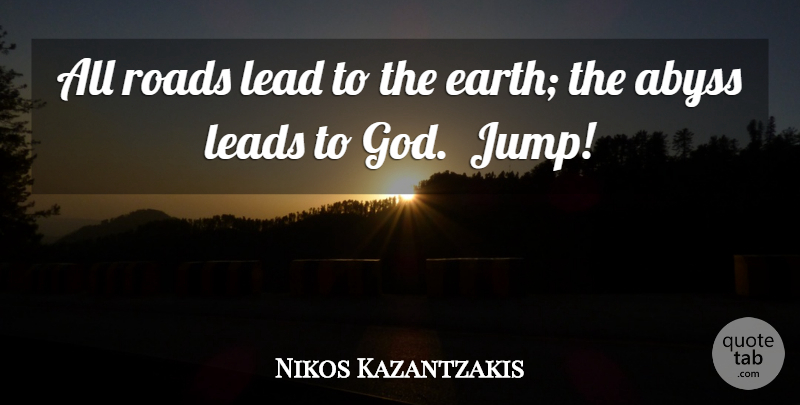 Nikos Kazantzakis Quote About Earth, Abyss: All Roads Lead To The...