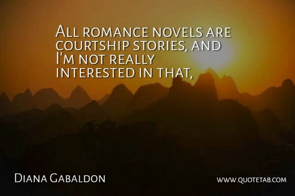 Diana Gabaldon Quote About Courtship, Interested, Novels, Romance: All Romance Novels Are Courtship...