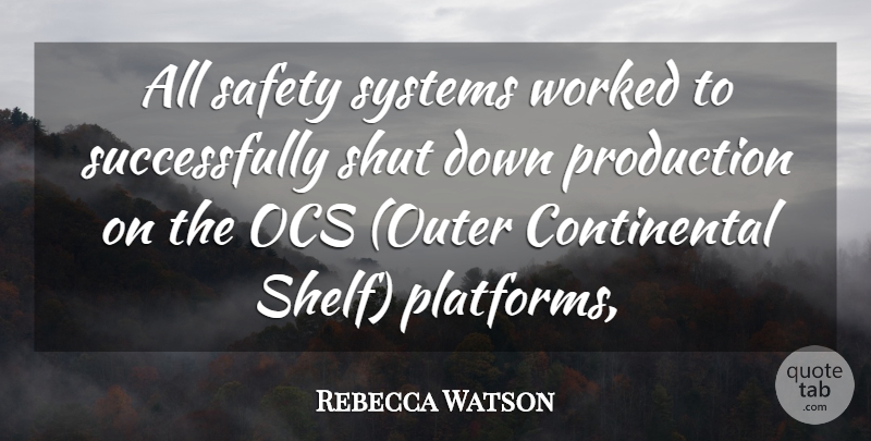 Rebecca Watson Quote About Production, Safety, Shut, Systems, Worked: All Safety Systems Worked To...