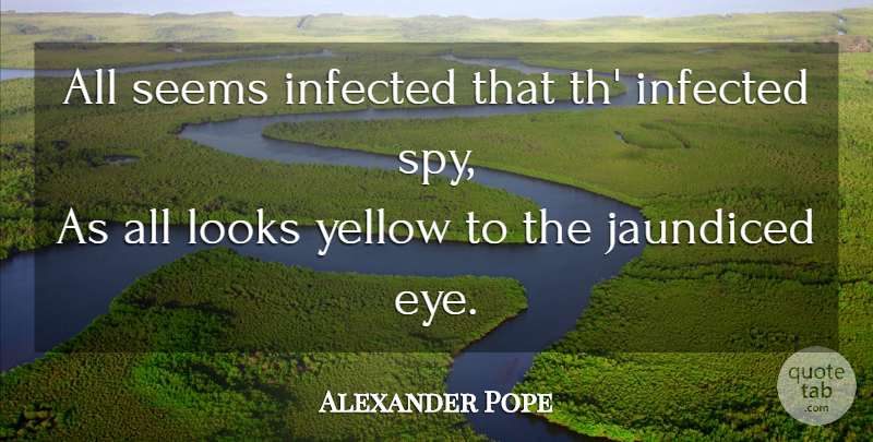 Alexander Pope Quote About Eye, Yellow, Spy: All Seems Infected That Th...