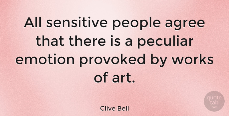 Clive Bell Quote About Art, People, Peculiar: All Sensitive People Agree That...
