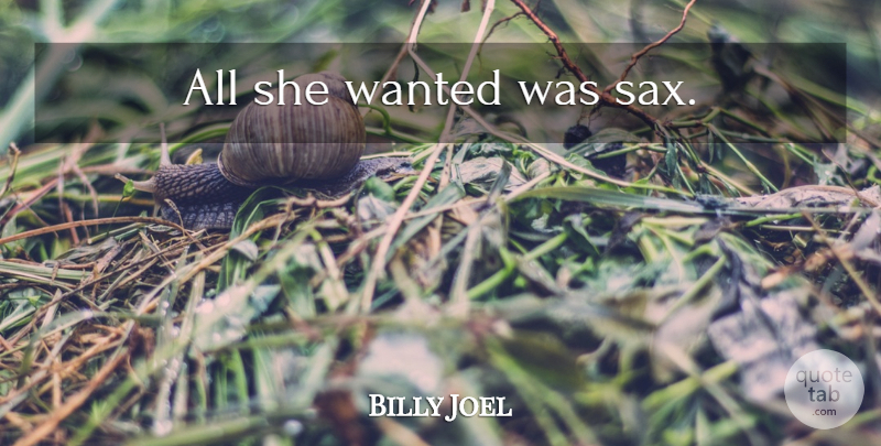 Billy Joel Quote About Rock And Roll, Wanted: All She Wanted Was Sax...