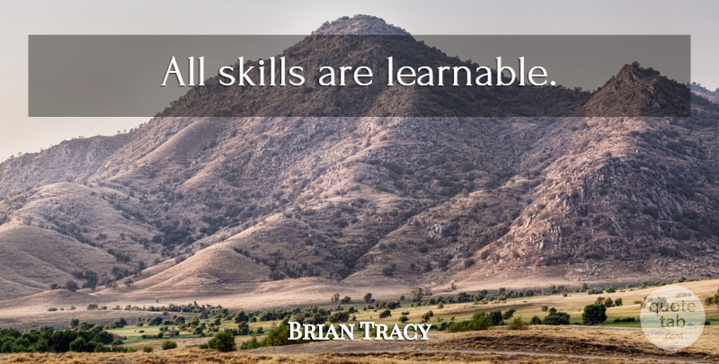 Brian Tracy Quote About Skills: All Skills Are Learnable...