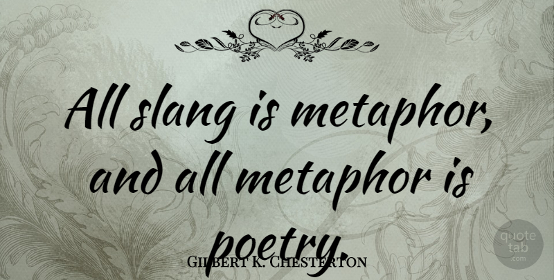 Gilbert K. Chesterton Quote About Literature, Metaphor, Slang: All Slang Is Metaphor And...