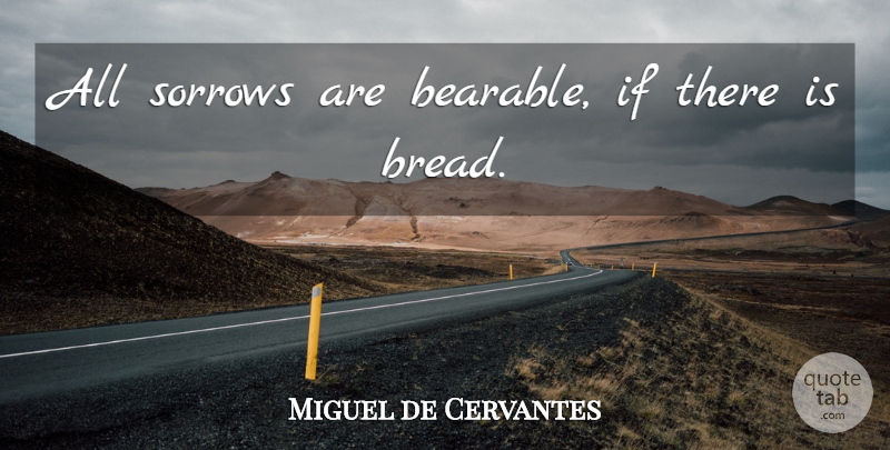 Miguel de Cervantes Quote About Sorrow, Bread, Bearable: All Sorrows Are Bearable If...